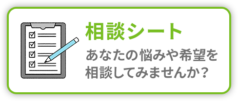 相談シート あなたの悩みや希望を相談してみませんか？
